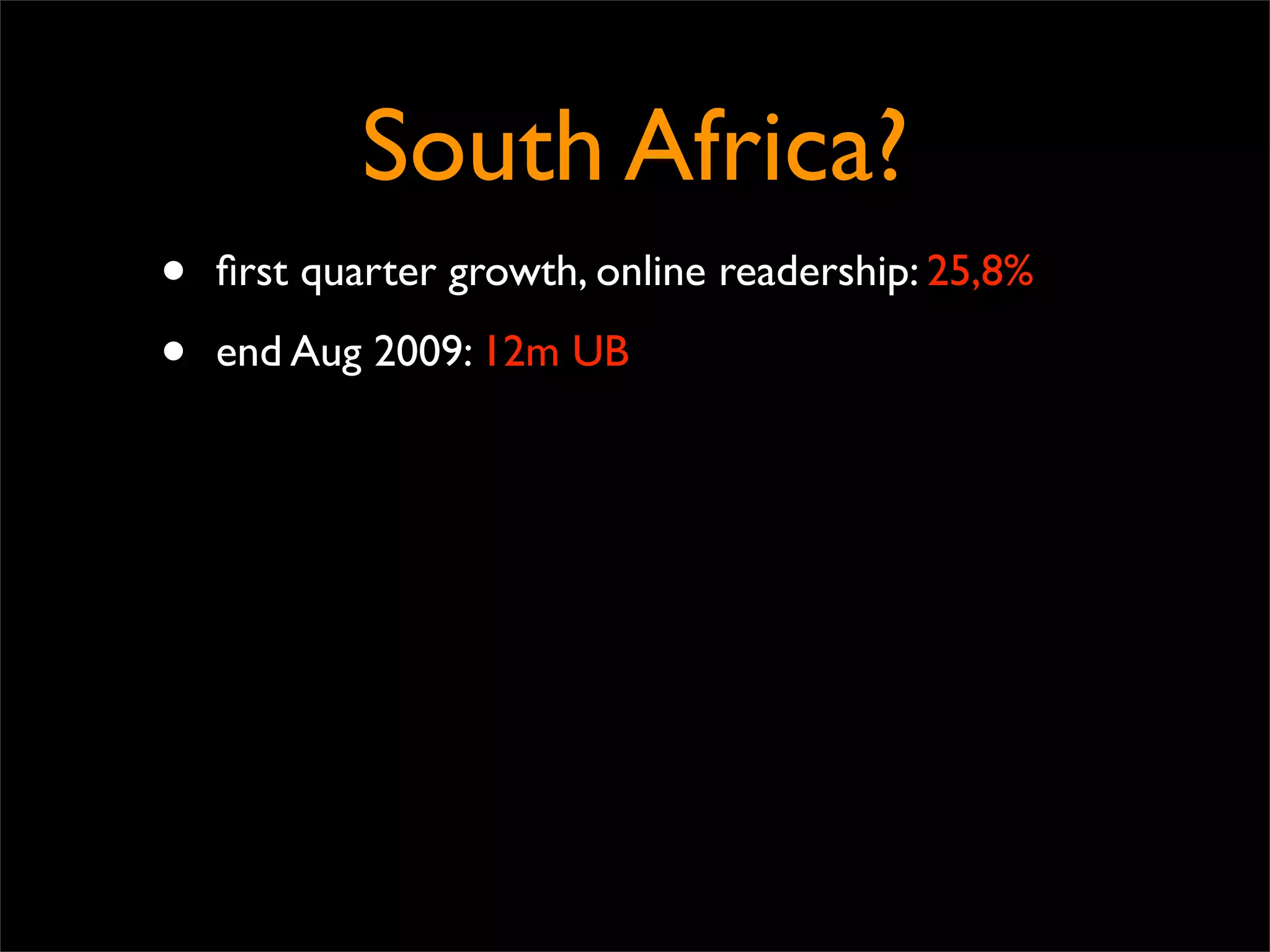 South Africa?
•   ﬁrst quarter growth, online readership: 25,8%

•   end Aug 2009: 12m UB
 