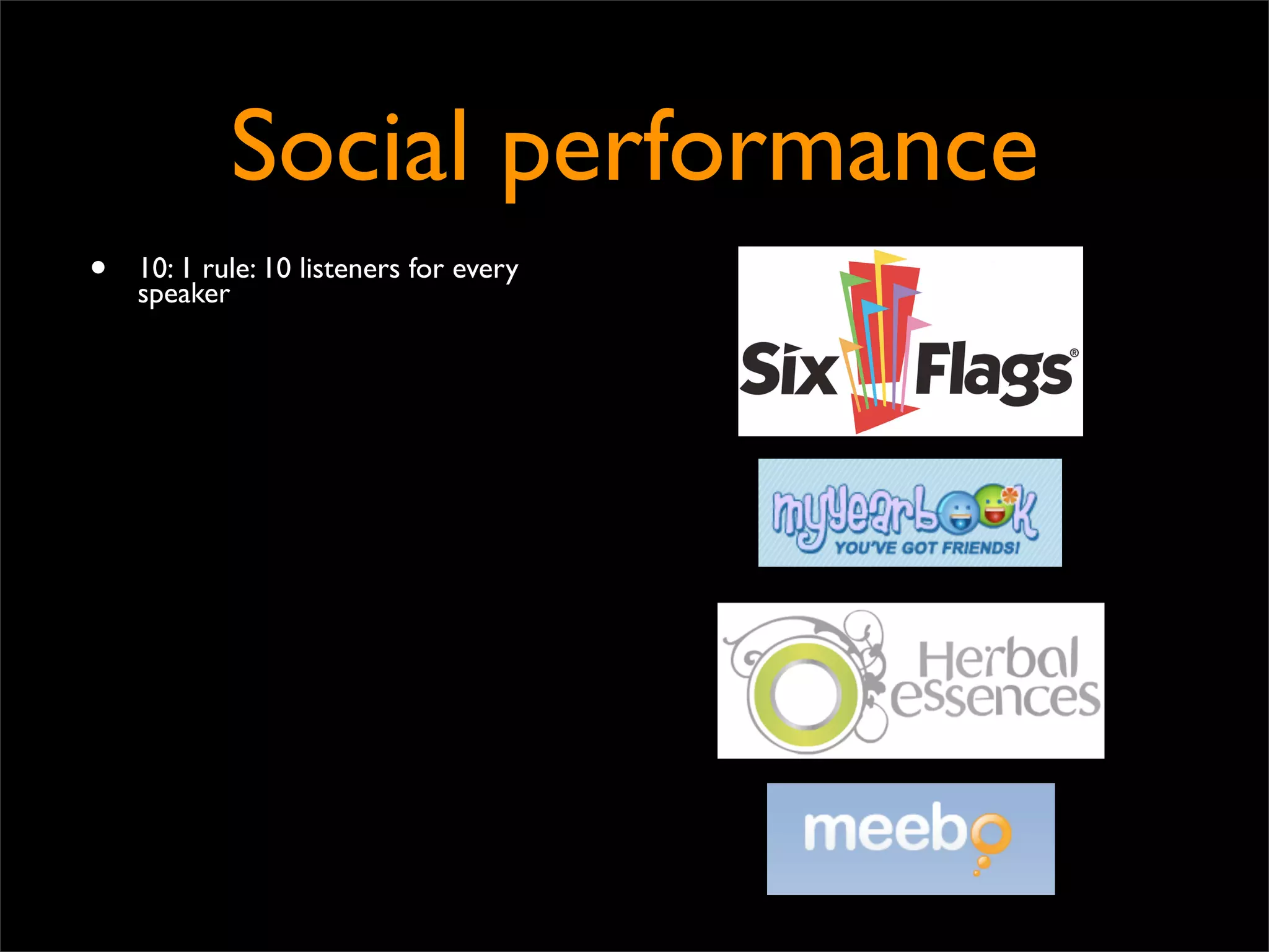 Social performance
•   10: 1 rule: 10 listeners for every
    speaker
 