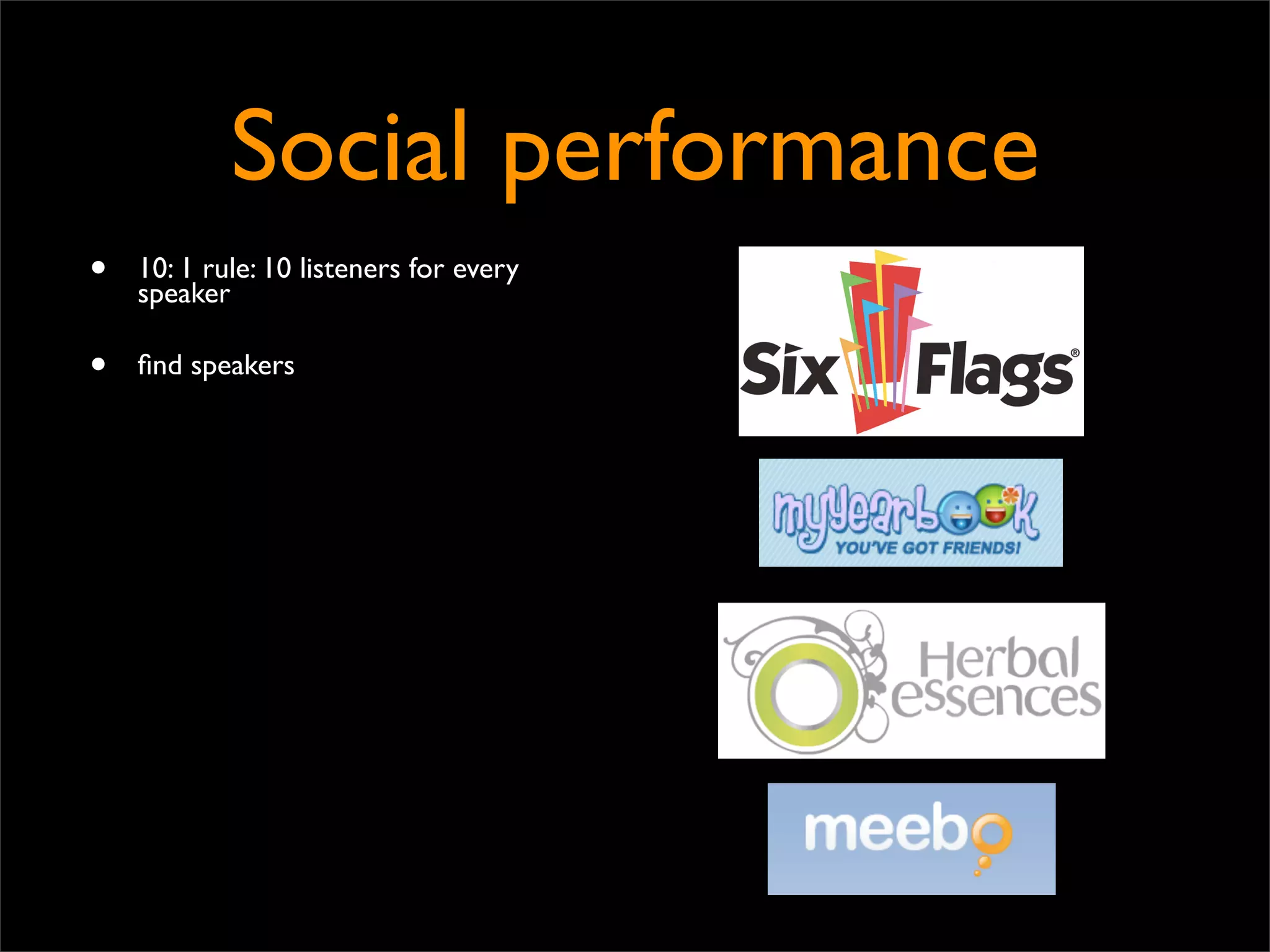 Social performance
•   10: 1 rule: 10 listeners for every
    speaker

•   ﬁnd speakers
 