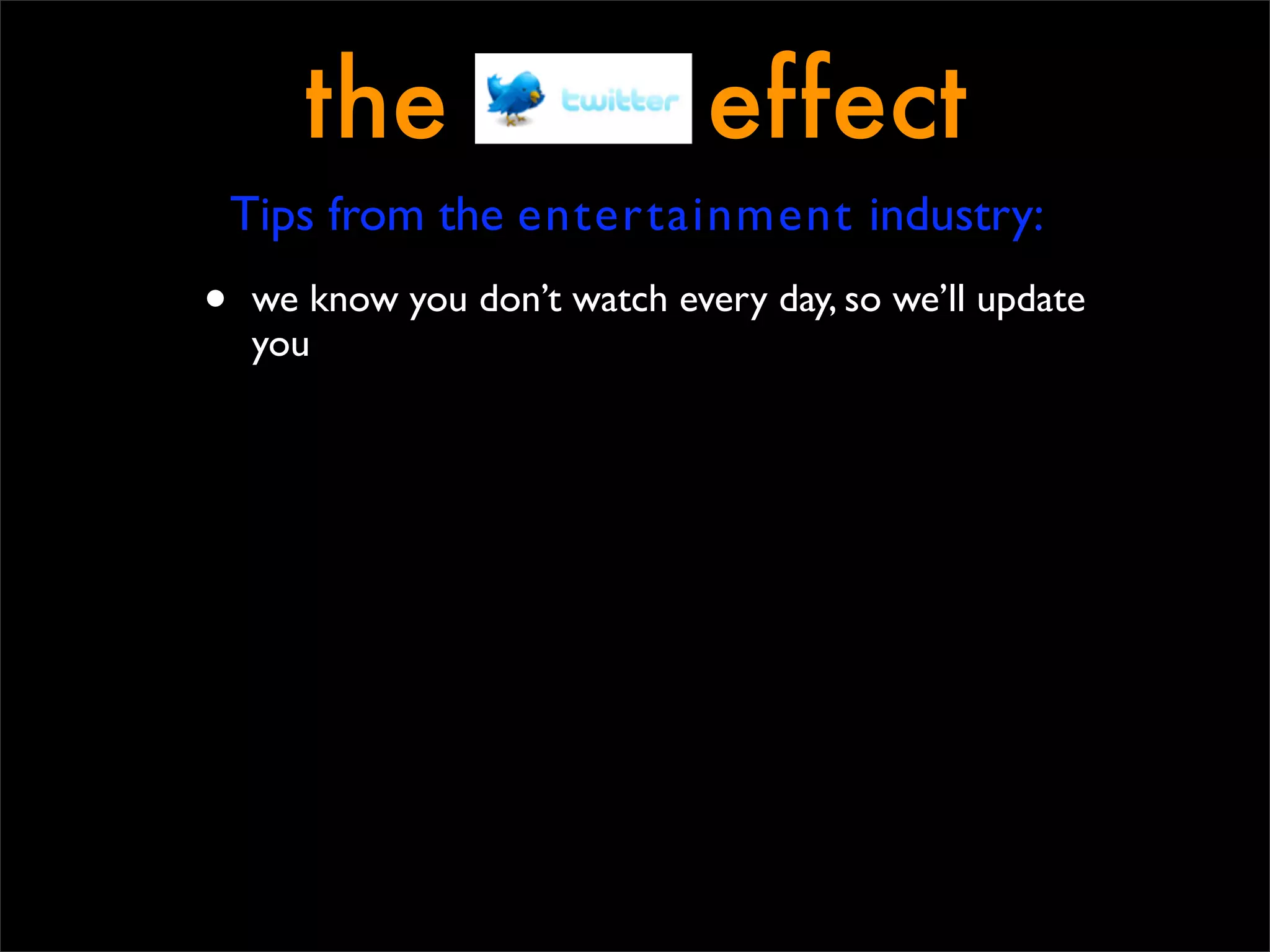 the                     effect
    Tips from the entertainment industry:
•   we know you don’t watch every day, so we’ll update
    you
 
