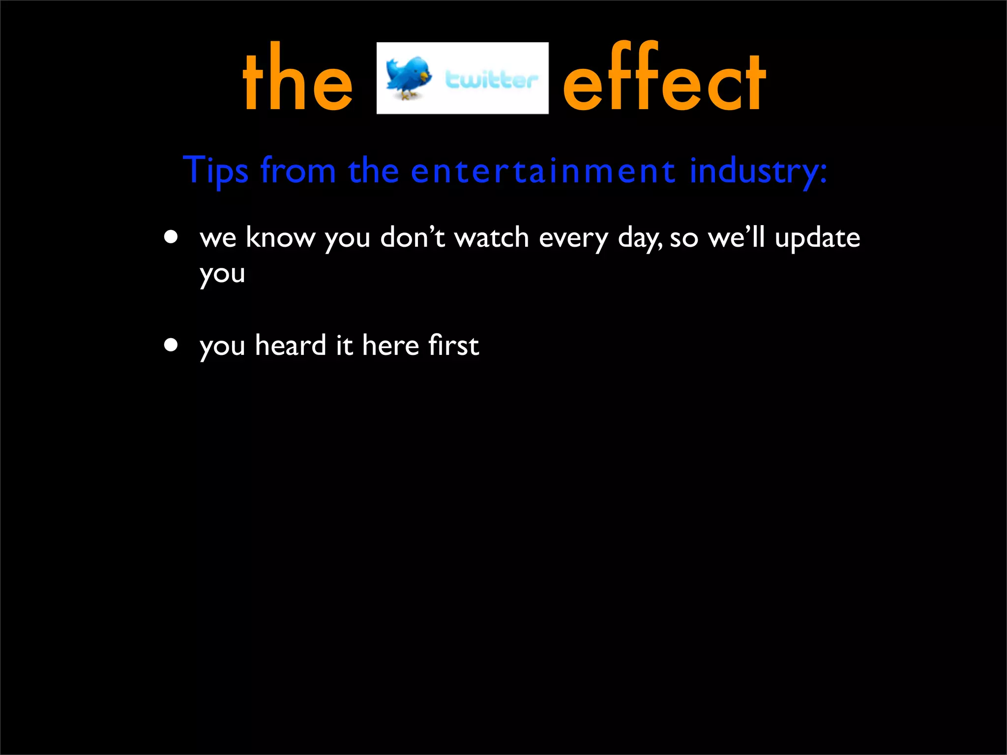 the                     effect
    Tips from the entertainment industry:
•   we know you don’t watch every day, so we’ll update
    you

•   you heard it here ﬁrst
 
