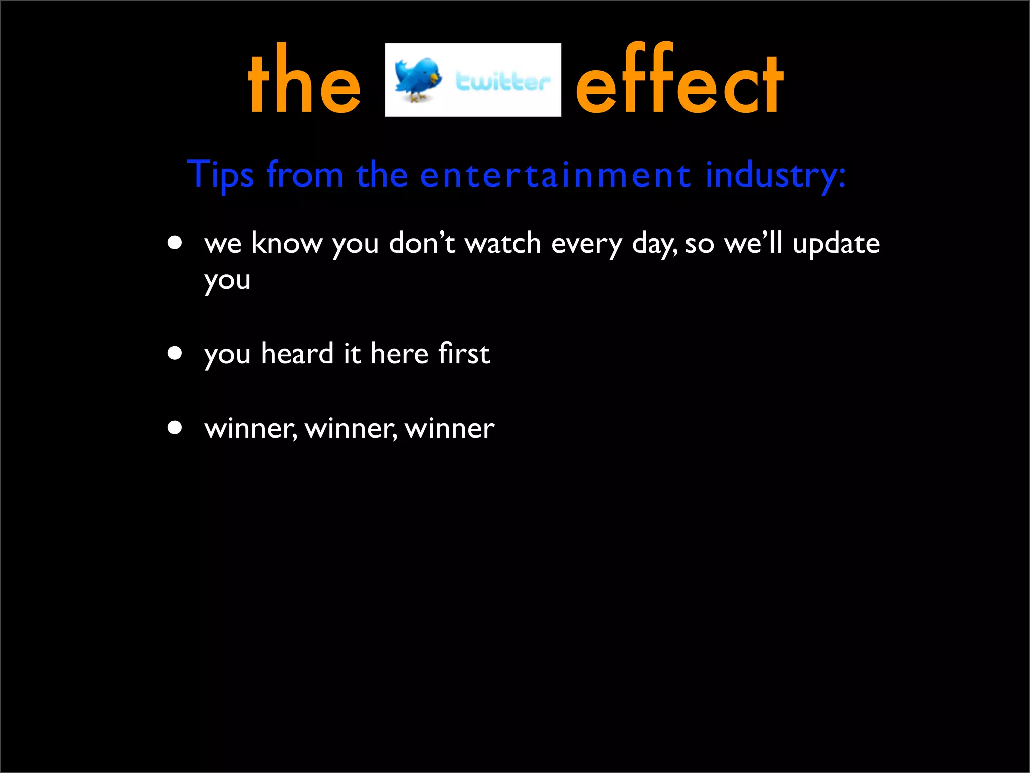the                     effect
    Tips from the entertainment industry:
•   we know you don’t watch every day, so we’ll update
    you

•   you heard it here ﬁrst

•   winner, winner, winner
 