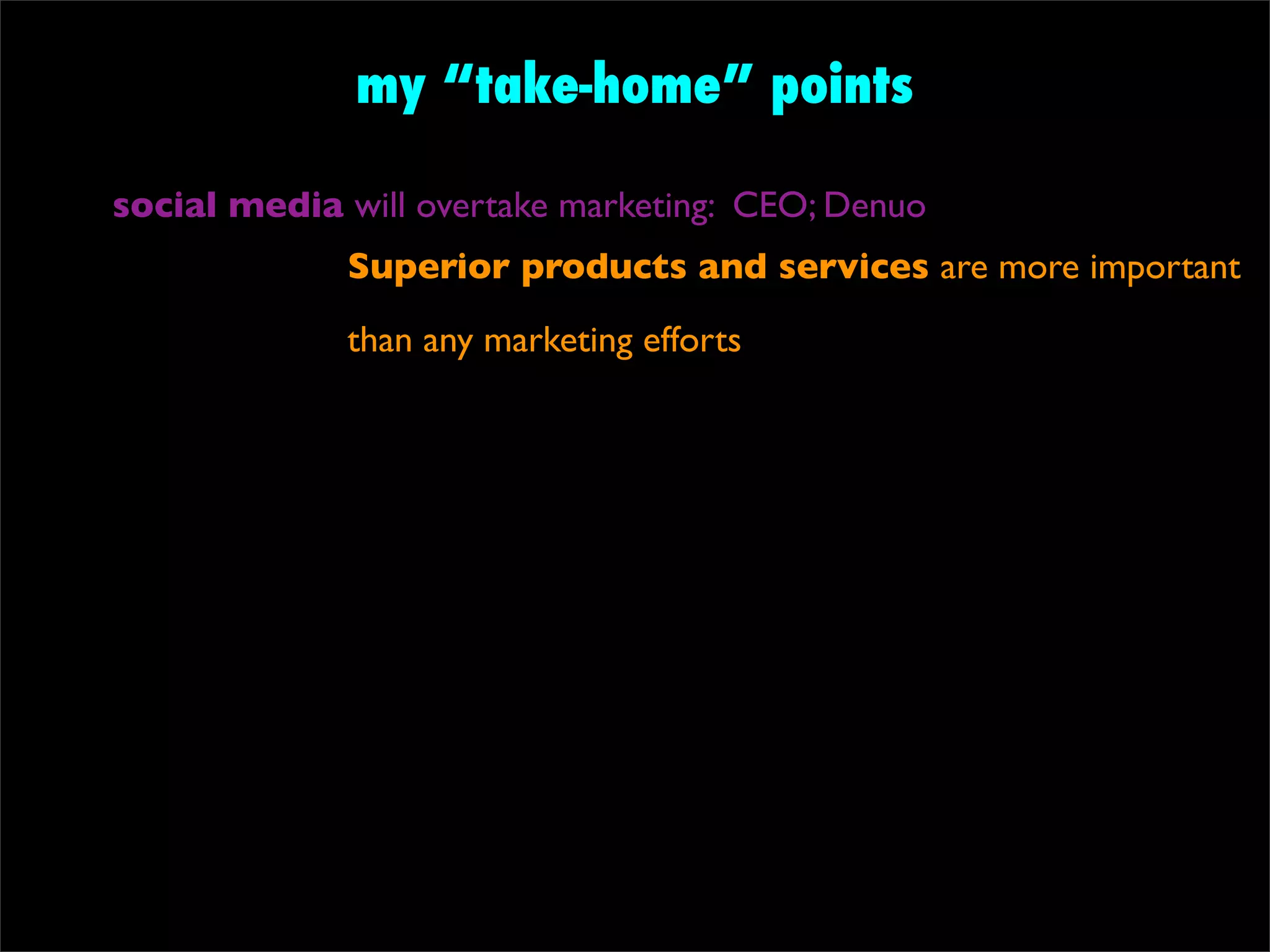 my “take-home” points

social media will overtake marketing: CEO; Denuo
             Superior products and services are more important
             than any marketing efforts
 