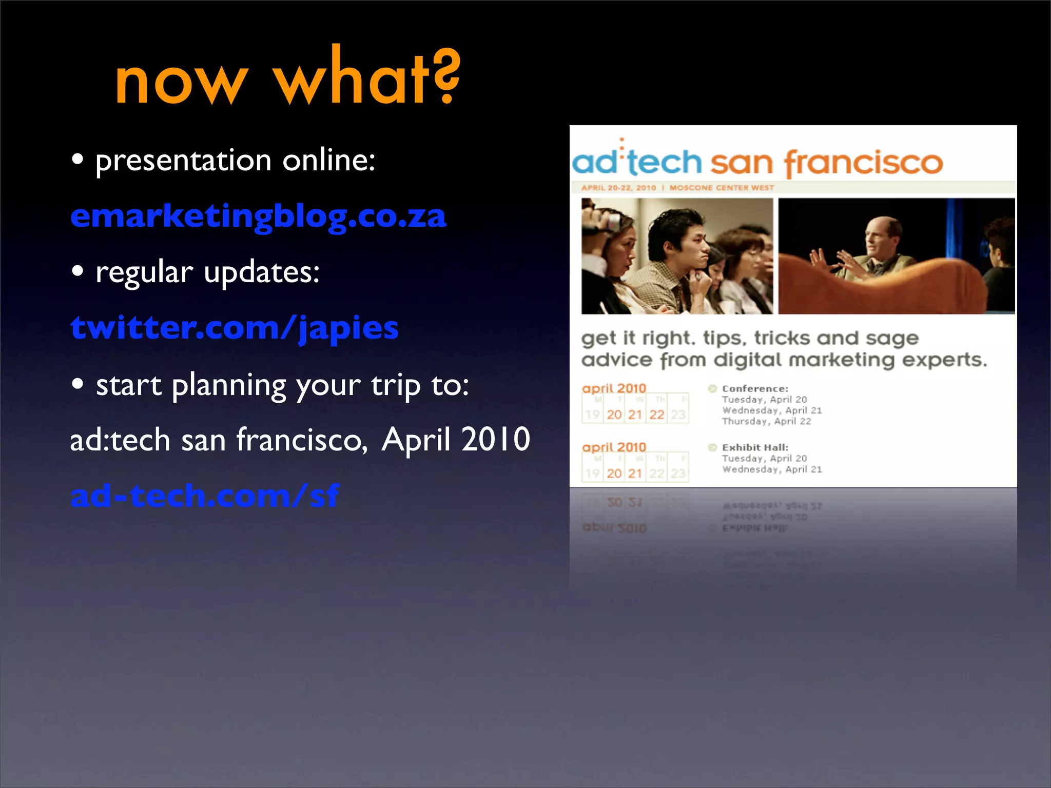 now what?
• presentation online:
emarketingblog.co.za
• regular updates:
twitter.com/japies
• start planning your trip to:
ad:tech san francisco, April 2010
ad-tech.com/sf
 