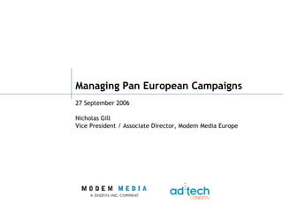 Managing Pan European Campaigns 27 September 2006 Nicholas Gill Vice President / Associate Director, Modem Media Europe 