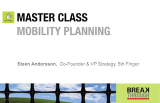 MASTER CLASS
                    MOBILITY PLANNING.

                    Steen Andersson, Co-Founder & VP Strategy, 5th Finger




                                                                            5thﬁnger
© 5th Finger 2009
 
