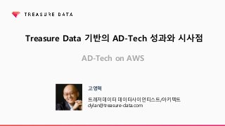 Treasure Data 기반의 AD-Tech 성과와 시사점
AD-Tech on AWS
고영혁
트레저데이터 데이터사이언티스트/아키텍트
dylan@treasure-data.com
 