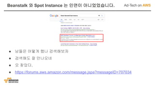 ● 남들은 어떻게 했나 검색해보자
● 검색해도 잘 안나오네
● 오 찾았다.
● https://forums.aws.amazon.com/message.jspa?messageID=707034
Beanstalk 와 Spot Instance 는 인연이 아니었었습니다.
 