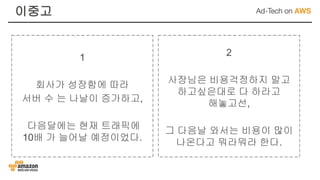1
회사가 성장함에 따라
서버 수 는 나날이 증가하고,
다음달에는 현재 트래픽에
10배 가 늘어날 예정이었다.
이중고
2
사장님은 비용걱정하지 말고
하고싶은대로 다 하라고
해놓고선,
그 다음날 와서는 비용이 많이
나온다고 뭐라뭐라 한다.
 