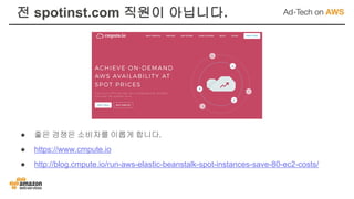 전 spotinst.com 직원이 아닙니다.
● 좋은 경쟁은 소비자를 이롭게 합니다.
● https://www.cmpute.io
● http://blog.cmpute.io/run-aws-elastic-beanstalk-spot-instances-save-80-ec2-costs/
 