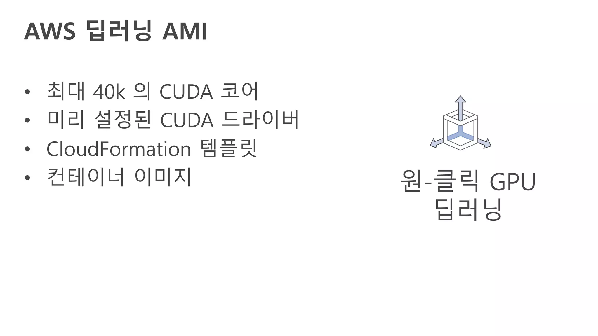 • 최대 40k 의 CUDA 코어
• 미리 설정된 CUDA 드라이버
• CloudFormation 템플릿
• 컨테이너 이미지
AWS 딥러닝 AMI
원-클릭 GPU
딥러닝
 