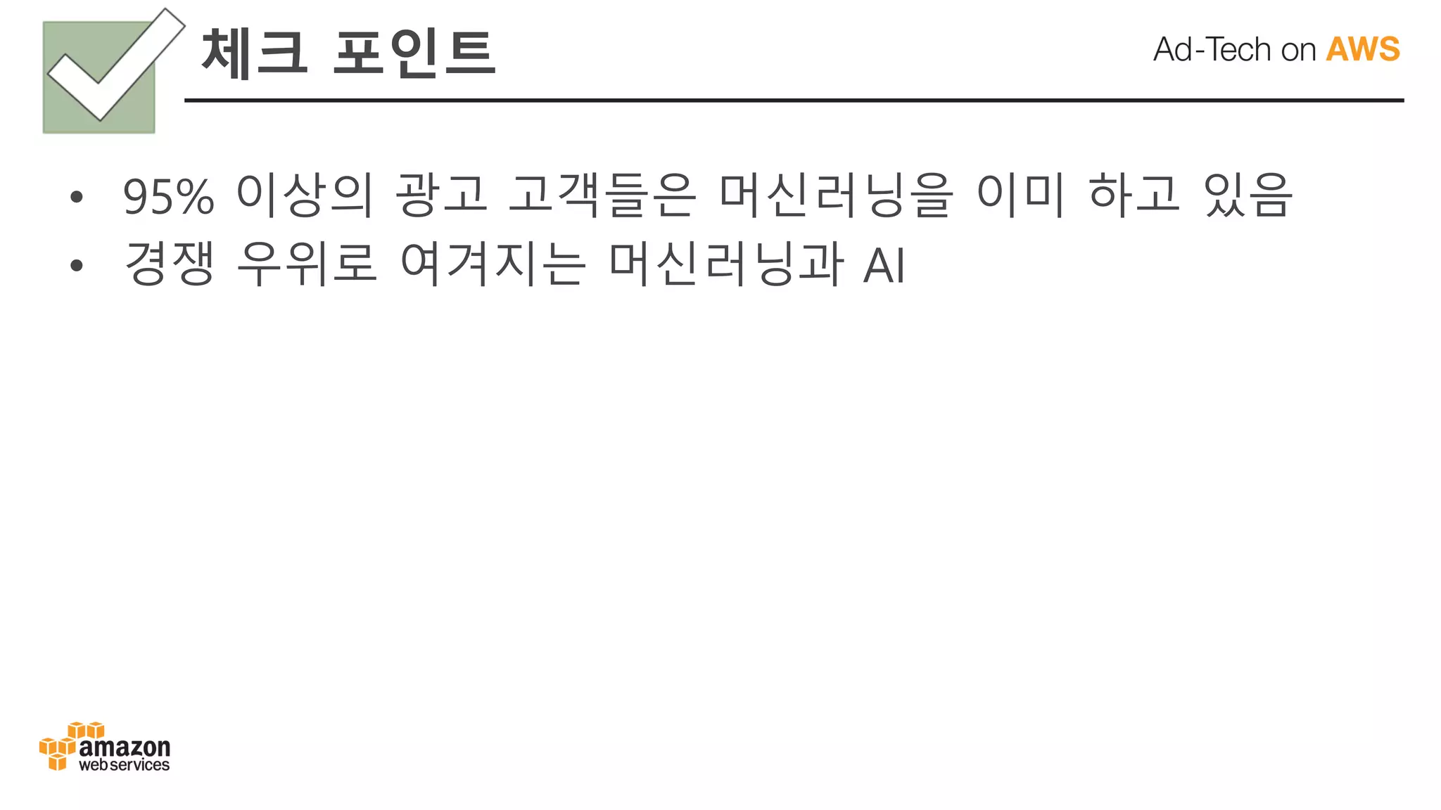 체크 포인트
• 95% 이상의 광고 고객들은 머신러닝을 이미 하고 있음
• 경쟁 우위로 여겨지는 머신러닝과 AI
 