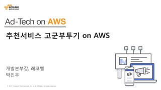 Ad-Tech on AWS
© 2017, Amazon Web Services, Inc. or its Affiliates. All rights reserved.
추천서비스 고군부투기 on AWS
개발본부장, 레코벨
박진우
 