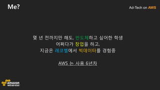 Ad-Tech on AWSMe?
몇 년 전까지만 해도, 반도체하고 싶어한 학생
어쩌다가 창업을 하고,
지금은 레코벨에서 빅데이터를 경험중
AWS 는 사용 6년차
 