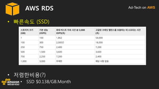 Ad-Tech on AWSAWS RDS
• 빠른속도 (SSD)
• 저렴한비용(?)
• SSD $0.138/GB.Month
 