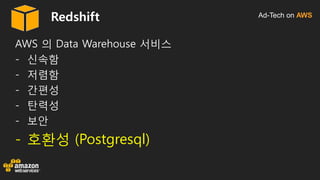Ad-Tech on AWSRedshift
AWS 의 Data Warehouse 서비스
- 신속함
- 저렴함
- 간편성
- 탄력성
- 보안
- 호환성 (Postgresql)
 
