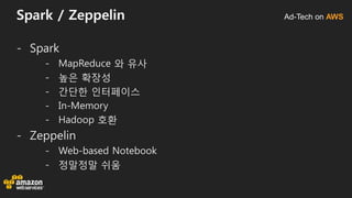 Ad-Tech on AWSSpark / Zeppelin
- Spark
- MapReduce 와 유사
- 높은 확장성
- 간단한 인터페이스
- In-Memory
- Hadoop 호환
- Zeppelin
- Web-based Notebook
- 정말정말 쉬움
 
