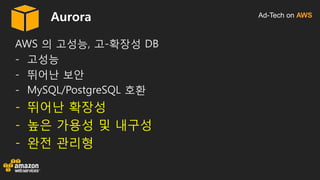 Ad-Tech on AWSAurora
AWS 의 고성능, 고-확장성 DB
- 고성능
- 뛰어난 보안
- MySQL/PostgreSQL 호환
- 뛰어난 확장성
- 높은 가용성 및 내구성
- 완전 관리형
 