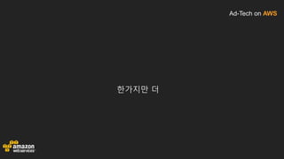 Ad-Tech on AWS
한가지만 더
 