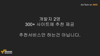 Ad-Tech on AWS
개발자 2명
300+ 사이트에 추천 제공
추천서비스만 하는건 아닙니다.
 