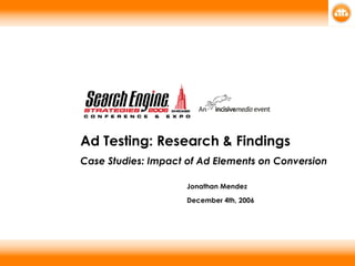 Ad Testing: Research & Findings Case Studies: Impact of Ad Elements on Conversion Jonathan Mendez   December 4th, 2006 