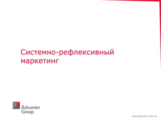 www.advanter.com.ua
Системно-рефлексивный
маркетинг
 