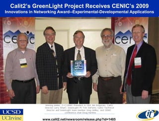 Calit2’s GreenLight Project Receives CENIC’s 2009
Innovations in Networking Award--Experimental-Developmental Applications




                  www.calit2.net/newsroom/release.php?id=1485
 