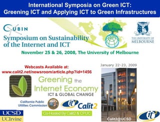 International Symposia on Green ICT:
Greening ICT and Applying ICT to Green Infrastructures




           Webcasts Available at:
www.calit2.net/newsroom/article.php?id=1456




                                              Calit2@UCSD
 