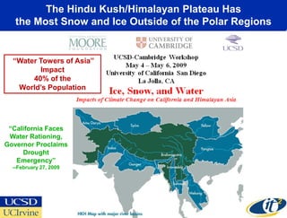 The Hindu Kush/Himalayan Plateau Has
   the Most Snow and Ice Outside of the Polar Regions


  “Water Towers of Asia”
         Impact
       40% of the
   World’s Population




 “California Faces
 Water Rationing,
Governor Proclaims
     Drought
   Emergency”
  --February 27, 2009
 