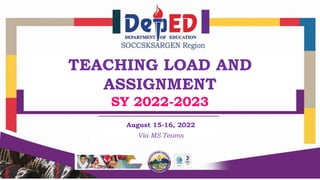 TEACHING LOAD AND
ASSIGNMENT
SY 2022-2023
August 15-16, 2022
Via MS Teams
 