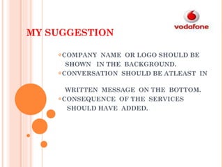 MY SUGGESTION COMPANY  NAME  OR LOGO SHOULD BE  SHOWN  IN THE  BACKGROUND. CONVERSATION  SHOULD BE ATLEAST  IN  WRITTEN  MESSAGE  ON THE  BOTTOM. CONSEQUENCE  OF THE  SERVICES  SHOULD HAVE  ADDED. 