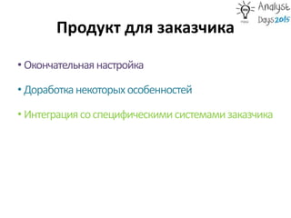 Продукт для заказчика
• Окончательнаянастройка
• Доработканекоторыхособенностей
• Интеграциясоспецифическимисистемамизаказчика
 