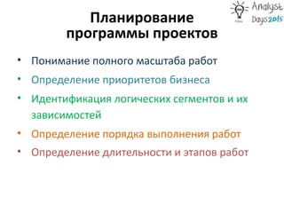 Планирование
программы проектов
• Понимание полного масштаба работ
• Определение приоритетов бизнеса
• Идентификация логических сегментов и их
зависимостей
• Определение порядка выполнения работ
• Определение длительности и этапов работ Se
 