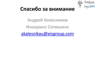 Спасибо за внимание
Андрей Колесников
Иншуранс Солюшенс
akalesnikau@eisgroup.com
 