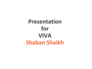 Presentation
for
VIVA
Shaban Shaikh
 