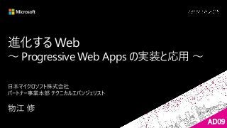 進化する Web
～ Progressive Web Apps の実装と応用 ～
AD09
 