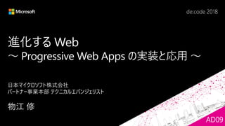 進化する Web
～ Progressive Web Apps の実装と応用 ～
AD09
 