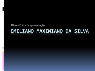 AD 01 – Editor de apresentação Emiliano Maximiano da silva 