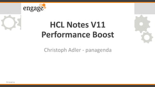 HCL Notes V11
Performance Boost
Christoph Adler - panagenda
#engageug
 