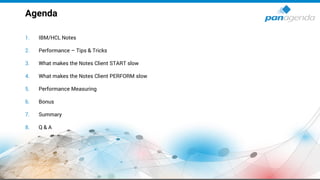 1. IBM/HCL Notes
2. Performance – Tips & Tricks
3. What makes the Notes Client START slow
4. What makes the Notes Client PERFORM slow
5. Performance Measuring
6. Bonus
7. Summary
8. Q & A
Agenda
 