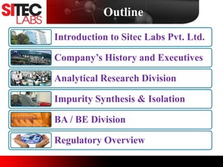 Outline
Introduction to Sitec Labs Pvt. Ltd.
Company’s History and Executives
Analytical Research Division
Impurity Synthesis & Isolation
BA / BE Division
Regulatory Overview
 