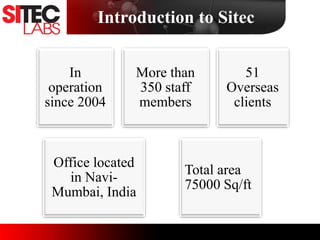 Introduction to Sitec
In
operation
since 2004
More than
350 staff
members
51
Overseas
clients
Office located
in Navi-
Mumbai, India
Total area
75000 Sq/ft
 
