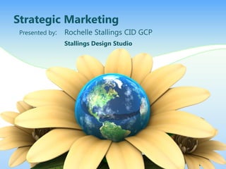 Strategic Marketing
Presented by: Rochelle Stallings CID GCP
Stallings Design Studio
 