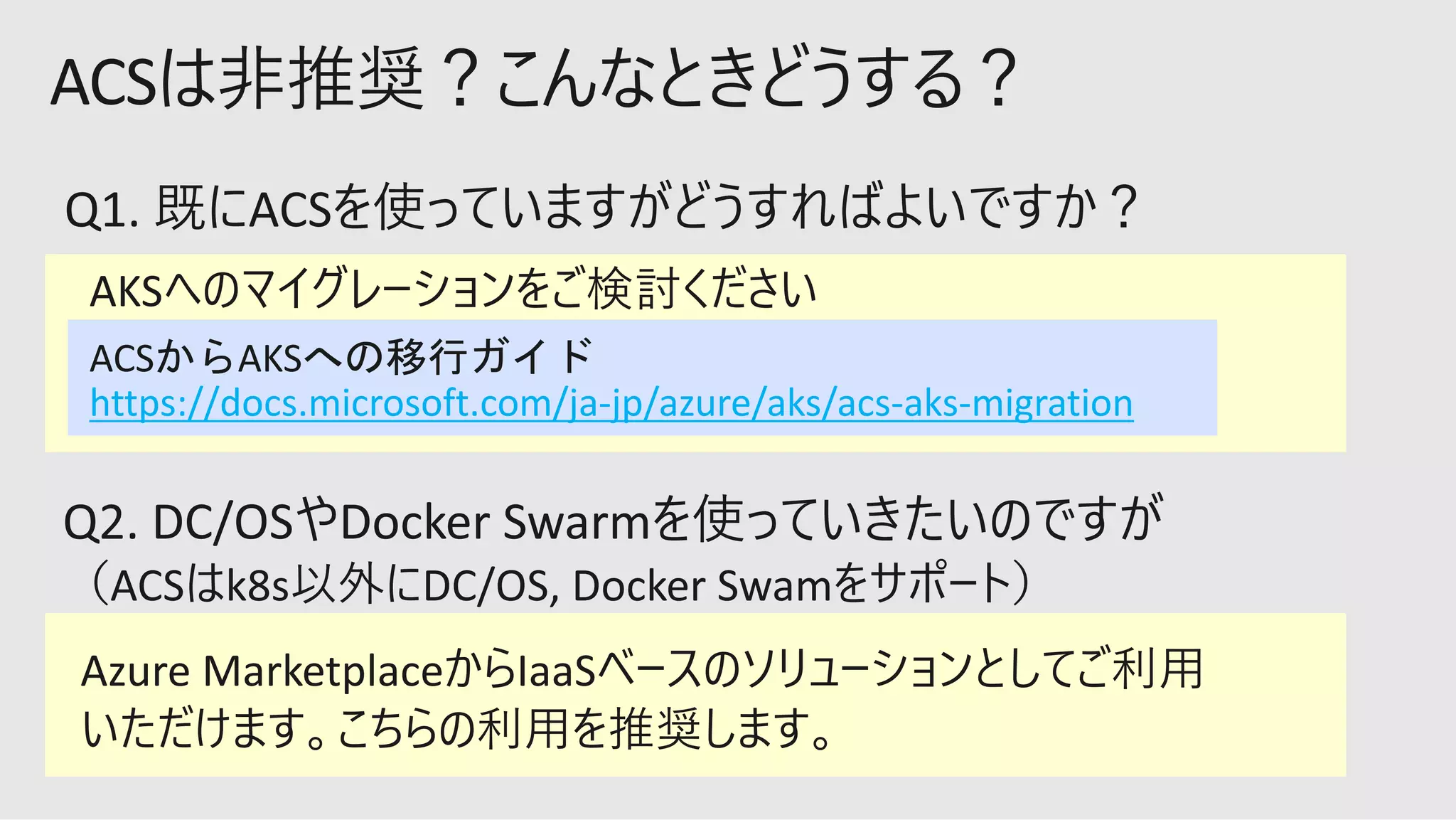 AKS
DC/OS Docker Swarm
ACS AKS
https://docs.microsoft.com/ja-jp/azure/aks/acs-aks-migration
Azure Marketplace IaaS
 
