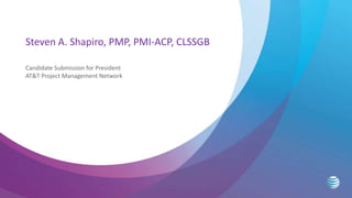 Steven A. Shapiro, PMP, PMI-ACP, CLSSGB
Candidate Submission for President
AT&T Project Management Network
 