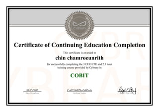 Certificate of Continuing Education Completion
This certificate is awarded to
chin chamroeunrith
for successfully completing the 3 CEU/CPE and 2.5 hour
training course provided by Cybrary in
COBIT
01/05/2017
Date of Completion
C-a921bd879-c3485cda
Certificate Number Ralph P. Sita, CEO
Official Cybrary Certificate - C-a921bd879-c3485cda
 
