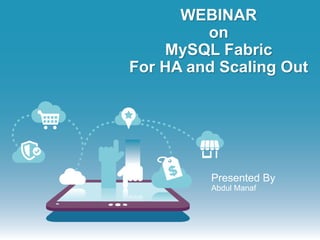 WEBINAR
on
MySQL Fabric
For HA and Scaling Out
Presented By
Abdul Manaf
 