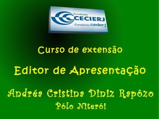 Curso de extensão Editor de Apresentação Andréa Cristina Diniz Rapôzo Pólo Niterói 