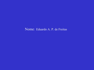 Nome :   Eduardo A. P. de Freitas   
