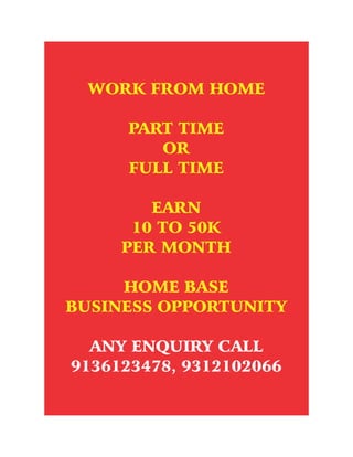 WORK FROM HOME
PART TIME
OR
FULL TIME
EARN
10 TO 50K
PER MONTH
HOME BASE
BUSINESS OPPORTUNITY
ANY ENQUIRY CALL
9136123478, 9312102066
 
